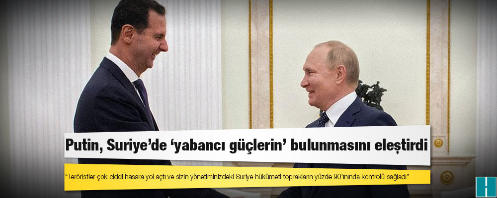 Putin, Suriye'de "yabancı güçlerin" bulunmasını eleştirdi