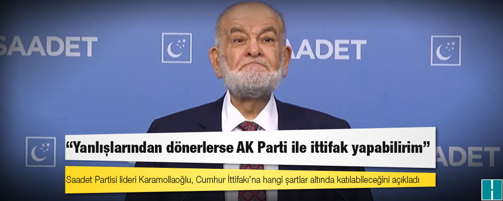 Saadet Partisi lideri Karamollaoğlu, Cumhur İttifakı’na hangi şartlar altında katılabileceğini açıkladı