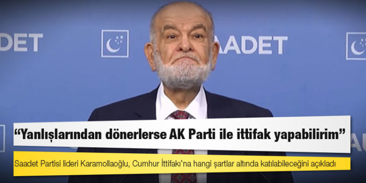 Saadet Partisi lideri Karamollaoğlu, Cumhur İttifakı’na hangi şartlar altında katılabileceğini açıkladı