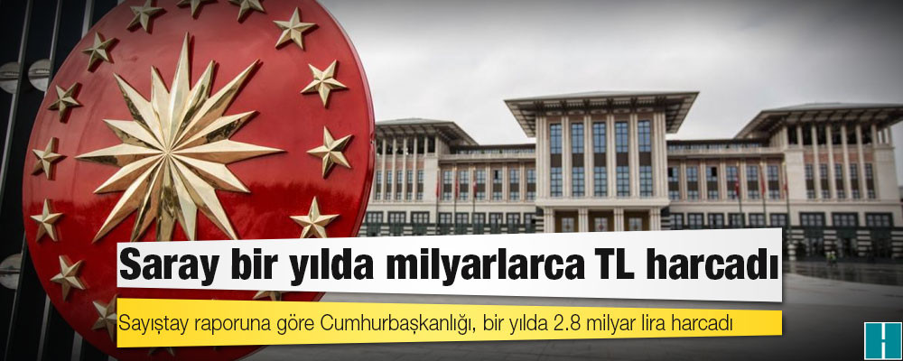 Sayıştay raporuna göre Cumhurbaşkanlığı, bir yılda 2.8 milyar lira harcadı