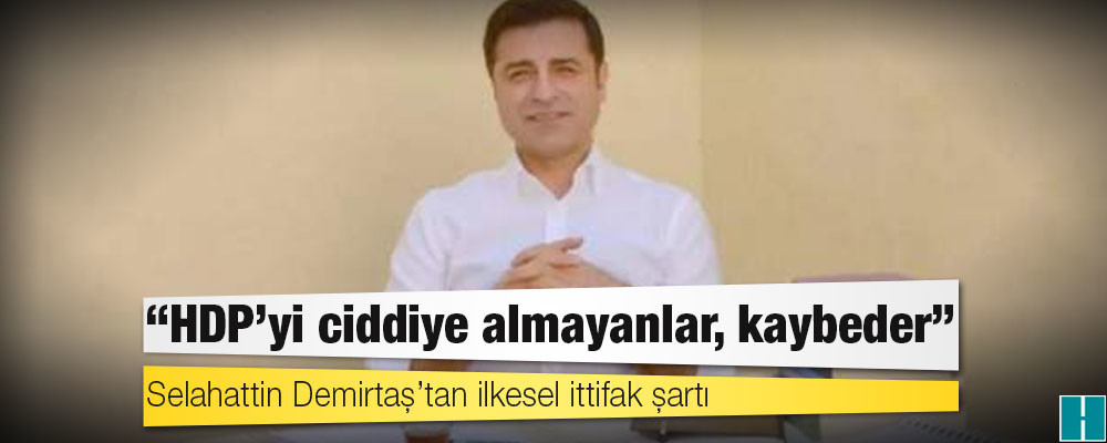 Selahattin Demirtaş’tan ilkesel ittifak şartı: HDP’yi ciddiye almayanlar, kaybeder