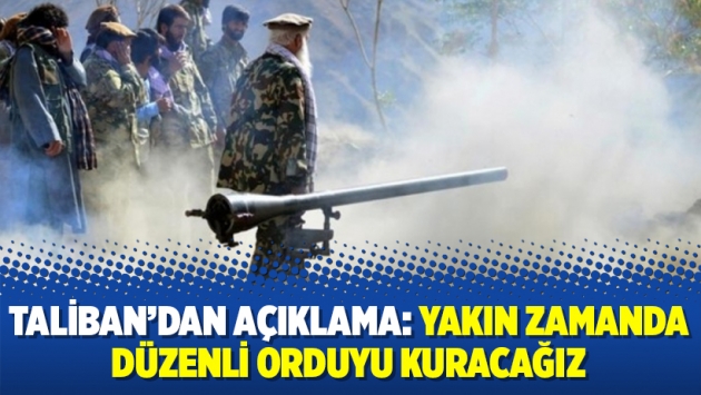 Taliban’dan açıklama: Yakın zamanda düzenli orduyu kuracağız