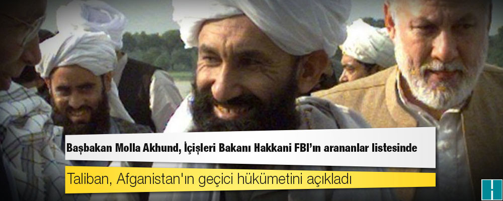 Taliban, Afganistan'ın geçici hükümetini açıkladı: Başbakan Molla Akhund, İçişleri Bakanı Hakkani FBI'ın arananlar listesinde