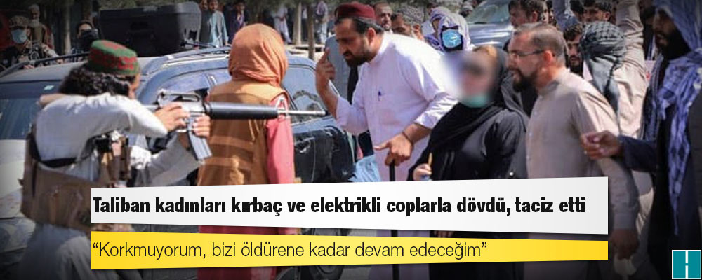 Taliban kadınları kırbaç ve elektrikli coplarla dövdü, taciz etti