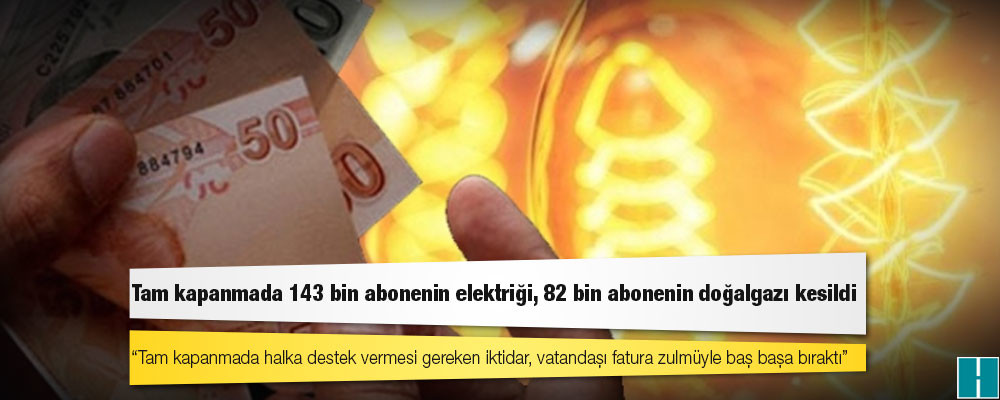 Tam kapanmada 143 bin abonenin elektriği, 82 bin abonenin doğalgazı kesildi