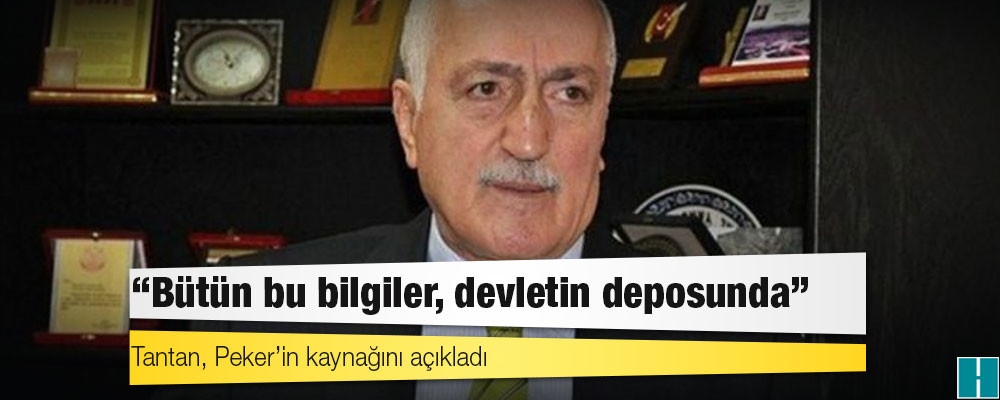 Tantan, Peker’in kaynağını açıkladı: Bütün bu bilgiler, devletin deposunda