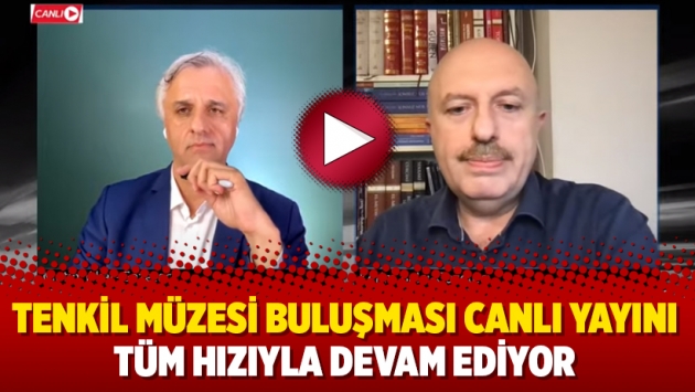 Tenkil Müzesi Buluşması canlı yayını tüm hızıyla devam ediyor