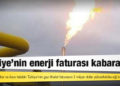 Türkiye'nin enerji faturası kabaracak
