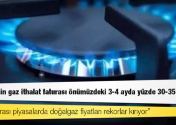 Türkiye’nin gaz ithalat faturası önümüzdeki 3-4 ayda yüzde 30-35 artacak