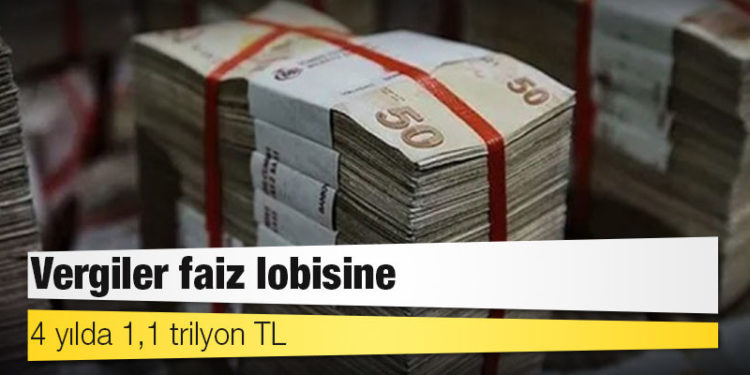 Vergiler faiz lobisine: 4 yılda 1,1 trilyon TL