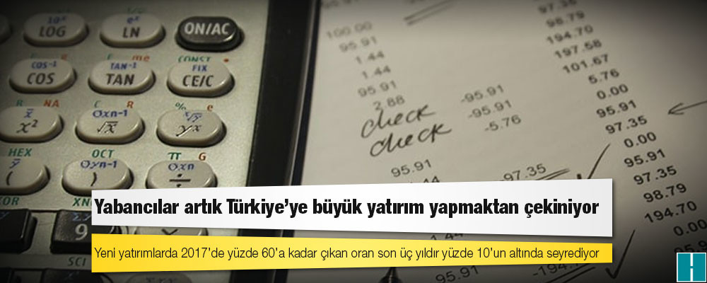 Yabancılar artık Türkiye’ye büyük yatırım yapmaktan çekiniyor