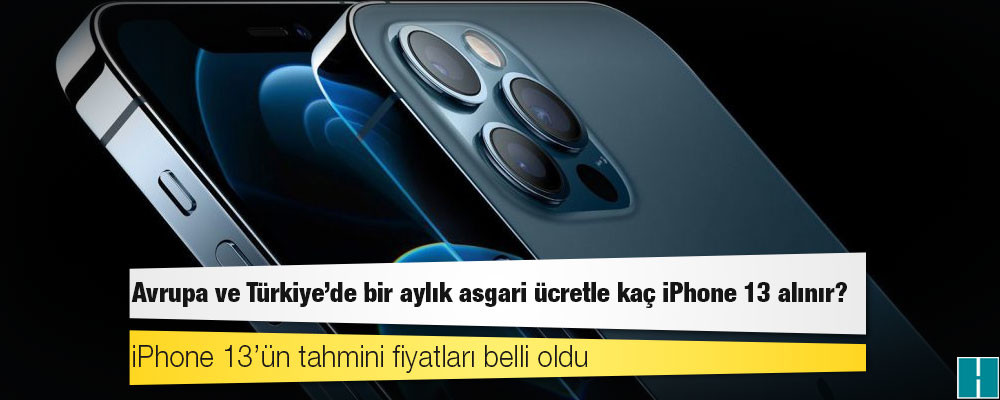 iPhone 13’ün tahmini fiyatları belli oldu: Avrupa ve Türkiye’de bir aylık asgari ücretle kaç iPhone 13 alınır?