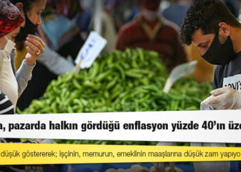 Çarşıda, pazarda halkın gördüğü enflasyon yüzde 40’ın üzerinde