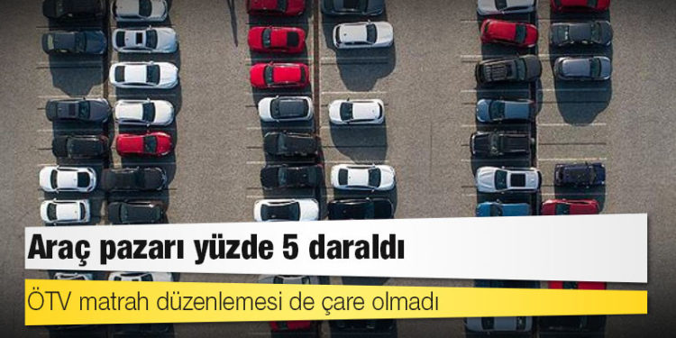 ÖTV matrah düzenlemesi de çare olmadı, araç pazarı yüzde 5 daraldı