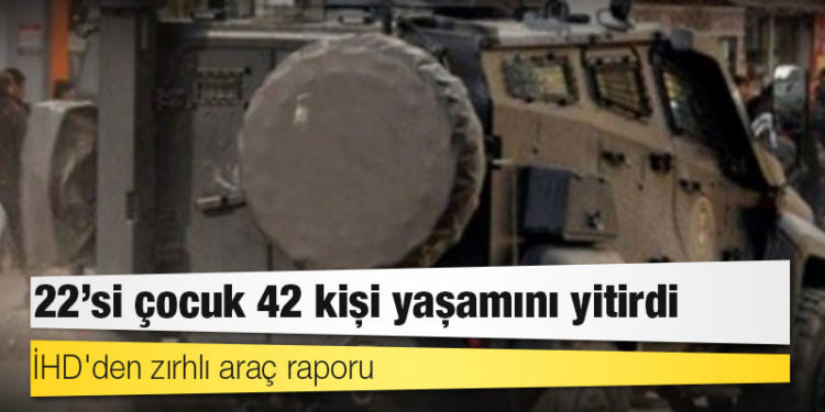 İHD'den zırhlı araç raporu: 22'si çocuk 42 kişi yaşamını yitirdi