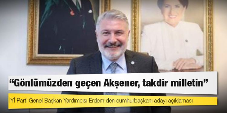 İYİ Parti Genel Başkan Yardımcısı Erdem’den cumhurbaşkanı adayı açıklaması: “Gönlümüzden geçen Akşener, takdir milletin”