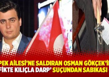 İpek Ailesi&rsquo;ne saldıran Osman G&ouml;k&ccedil;ek&rsquo;in &lsquo;trafikte kılı&ccedil;la darp&rsquo; su&ccedil;undan sabıkası &ccedil;ıktı