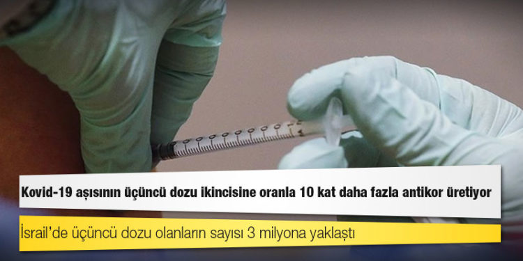 İsrail'deki araştırmaya göre Kovid-19 aşısının üçüncü dozu ikincisine oranla 10 kat daha fazla antikor üretiyor