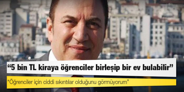 İstanbul Emlakçılar Odası Başkanı: 5 bin TL kiraya öğrenciler birleşip bir ev bulabilir