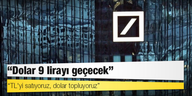 “TL’den çıkıyoruz” diyen Deutschebank: Dolar 9 lirayı geçecek
