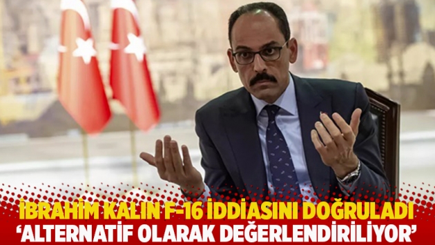 İbrahim Kalın Reuters'ın F-16 haberini doğruladı: Alternatif olarak değerlendiriliyor