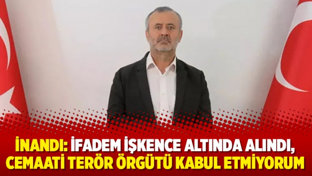 İnandı: İfadem işkence altında alındı, cemaati terör örgütü kabul etmiyorum