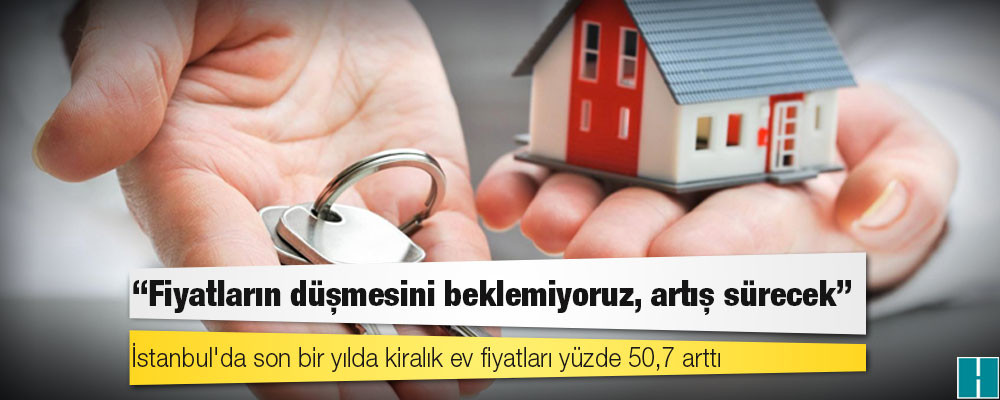 İstanbul'da son bir yılda kiralık ev fiyatları yüzde 50,7 arttı: "Fiyatların düşmesini beklemiyoruz, artış sürecek"