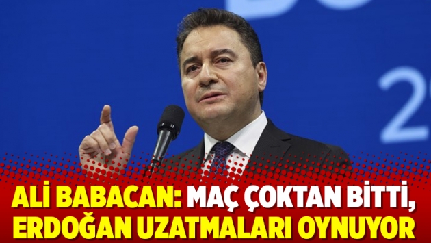 Ali Babacan: Maç çoktan bitti, Erdoğan uzatmaları oynuyor