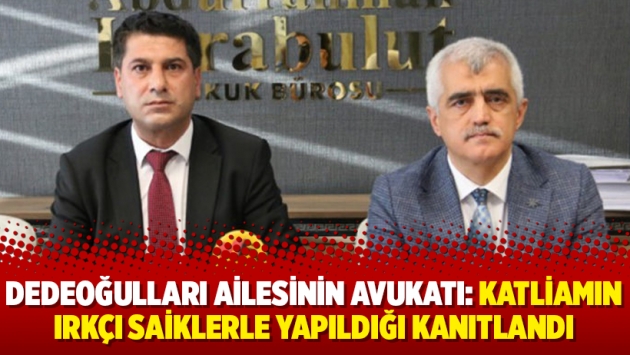 Dedeoğulları ailesinin avukatı: Katliamın ırkçı saiklerle yapıldığı kanıtlandı