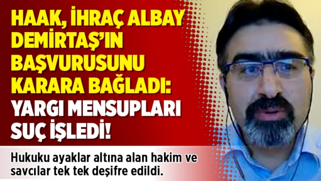 HAAK, ihraç Albay Demirtaş’ın başvurusunu karara bağladı: Yargı mensupları suç işledi!