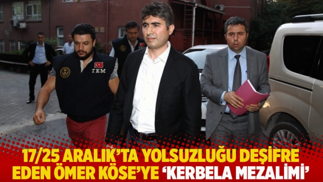 17/25 Aralık'ta yolsuzluğu deşifre eden Ömer Köse’ye 'Kerbela mezalimi'