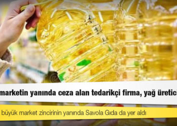 5 zincir marketin yanında ceza alan tedarikçi firma, yağ üreticisiymiş