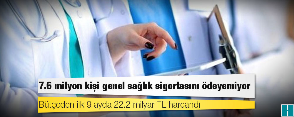 7.6 milyon kişi genel sağlık sigortasını ödeyemiyor; bütçeden ilk 9 ayda 22.2 milyar TL harcandı