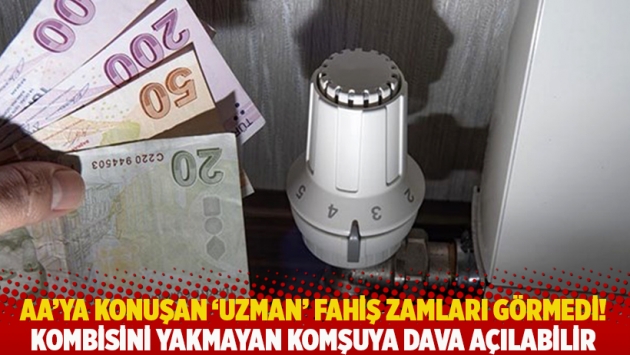 AA'ya konuşan 'uzman' fahiş zamları görmedi! Kombisini yakmayan komşuya dava açılabilir