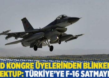 ABD Kongre &uuml;yelerinden Blinken'a mektup: T&uuml;rkiye'ye F-16 satmayın