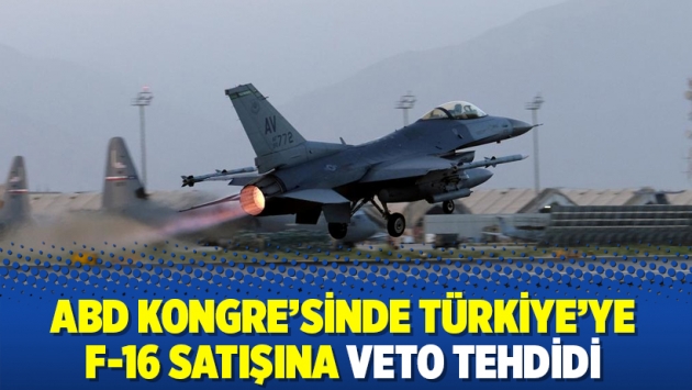 ABD Kongre'sinde Türkiye'ye F-16 satışına veto tehdidi