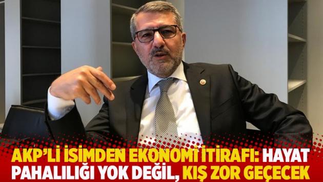 AKP’li isimden ekonomi itirafı: Hayat pahalılığı yok değil, kış zor geçecek