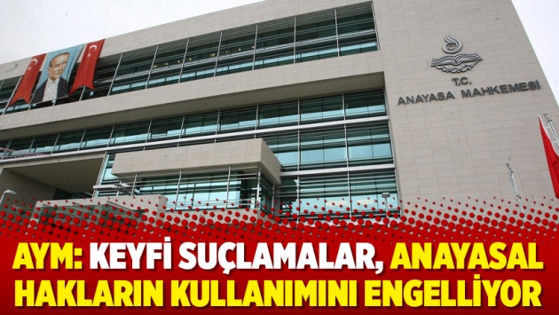 AYM: Keyfi suçlamalar, Anayasal hakların kullanımını engelliyor