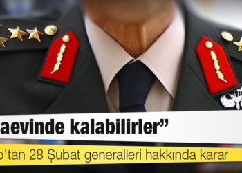 Adli Tıp'tan 28 Şubat generalleri hakkında karar: Cezaevinde kalabilirler