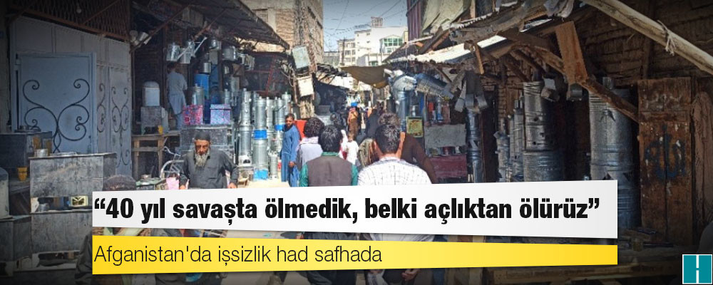 Afganistan'da işsizlik had safhada: 40 yıl savaşta ölmedik, belki açlıktan ölürüz