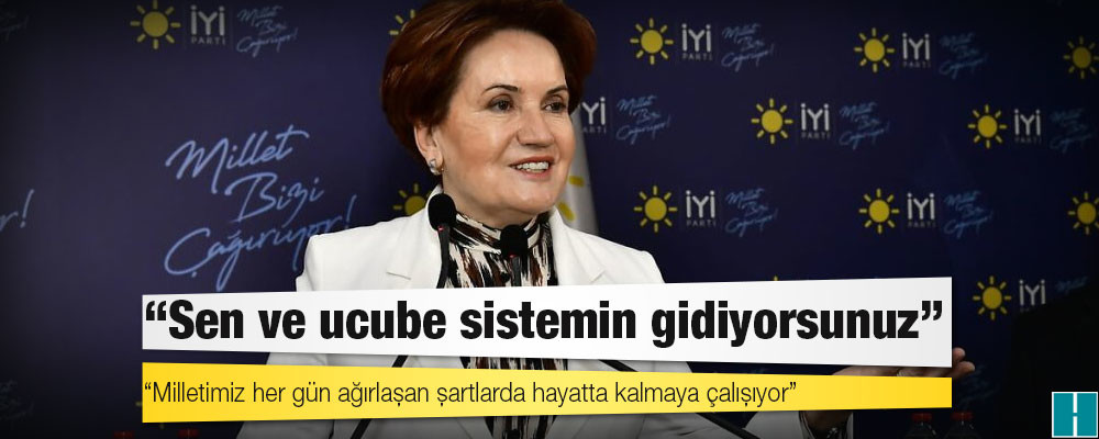 Akşener’den Erdoğan’a: Sen ve ucube sistemin gidiyorsunuz