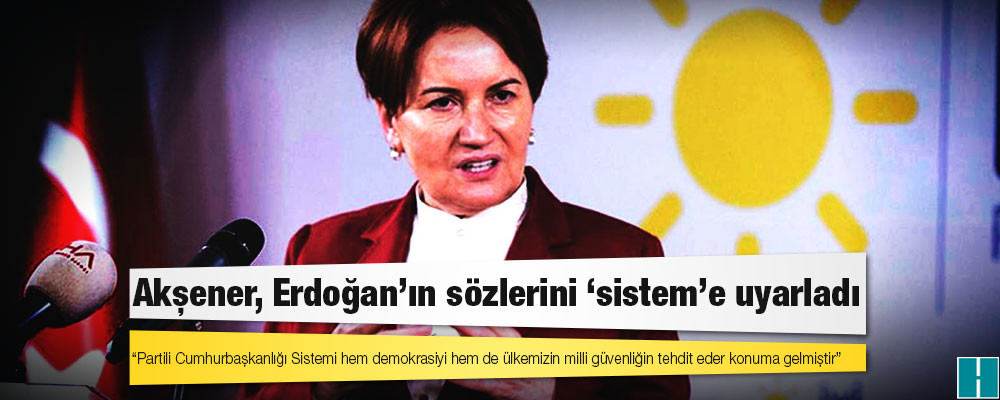 Akşener: Partili Cumhurbaşkanlığı Sistemi hem demokrasiyi  hem de ülkemizin milli güvenliğin tehdit eder konuma gelmiştir