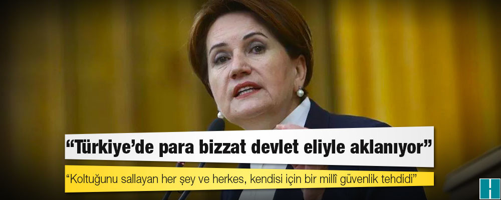 Akşener: Türkiye'de para bizzat devlet eliyle aklanıyor