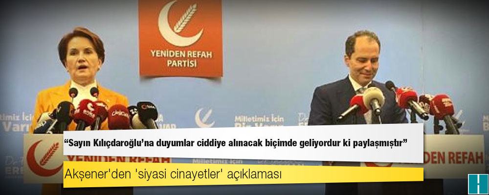 Akşener'den 'siyasi cinayetler' açıklaması: Sayın Kılıçdaroğlu'na duyumlar ciddiye alınacak biçimde geliyordur ki paylaşmıştır