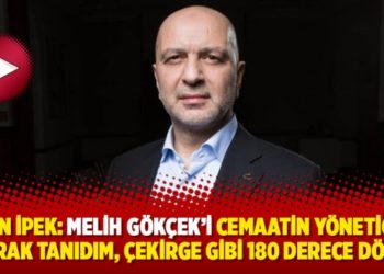 Akın İpek: Melih G&ouml;k&ccedil;ek&rsquo;i cemaatin y&ouml;neticisi olarak tanıdım, &ccedil;ekirge gibi 180 derece d&ouml;nd&uuml;