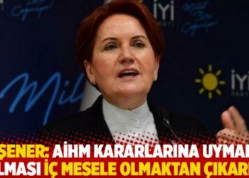 Akşener: AİHM kararlarına uymamış olması i&ccedil; mesele olmaktan &ccedil;ıkarır