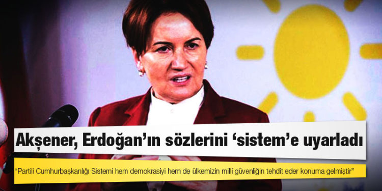 Akşener: Partili Cumhurbaşkanlığı Sistemi hem demokrasiyi hem de ülkemizin milli güvenliğin tehdit eder konuma gelmiştir