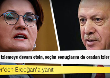Akşener'den Erdoğan'a yanıt: A Haber izlemeye devam etsin, seçim sonuçlarını da oradan izler artık