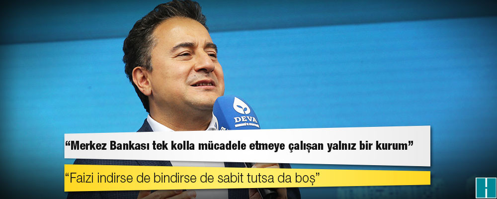 Ali Babacan: Merkez Bankası tek kolla mücadele etmeye çalışan yalnız bir kurum; faizi indirse de bindirse de sabit tutsa da boş