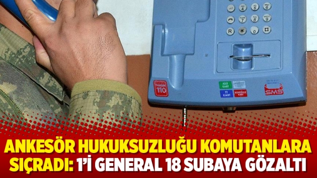 Ankesör hukuksuzluğu komutanlara sıçradı: 1’i general 18 subaya gözaltı